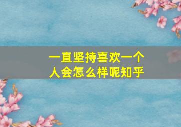 一直坚持喜欢一个人会怎么样呢知乎