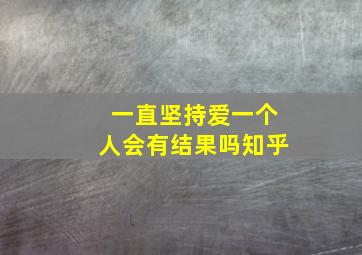 一直坚持爱一个人会有结果吗知乎