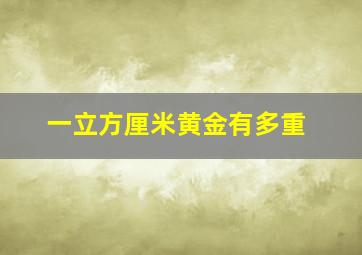 一立方厘米黄金有多重