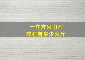 一立方火山石碎石有多少公斤