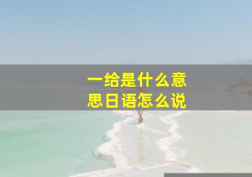 一给是什么意思日语怎么说