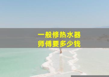 一般修热水器师傅要多少钱