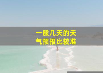 一般几天的天气预报比较准