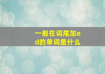 一般在词尾加ed的单词是什么