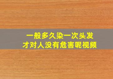 一般多久染一次头发才对人没有危害呢视频