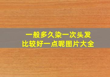 一般多久染一次头发比较好一点呢图片大全