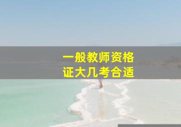 一般教师资格证大几考合适