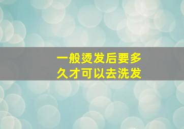 一般烫发后要多久才可以去洗发