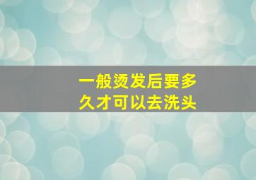 一般烫发后要多久才可以去洗头