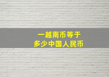 一越南币等于多少中国人民币