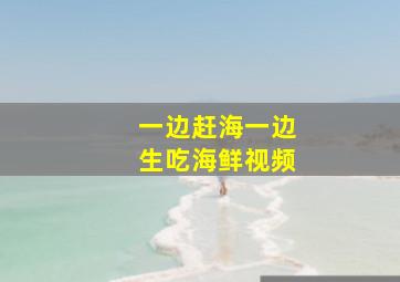 一边赶海一边生吃海鲜视频