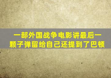 一部外国战争电影讲最后一颗子弹留给自己还提到了巴顿