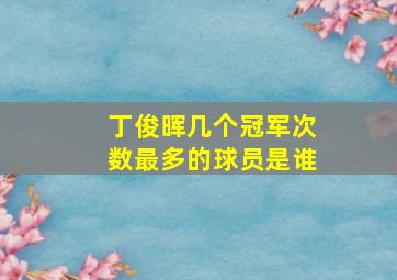 丁俊晖几个冠军次数最多的球员是谁