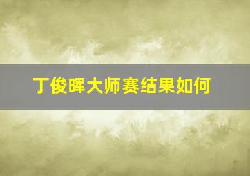 丁俊晖大师赛结果如何