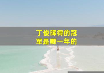 丁俊晖得的冠军是哪一年的