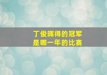 丁俊晖得的冠军是哪一年的比赛