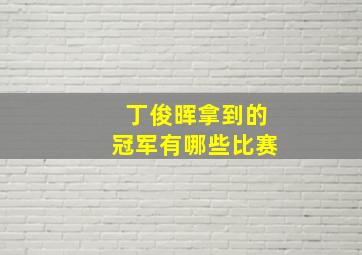 丁俊晖拿到的冠军有哪些比赛