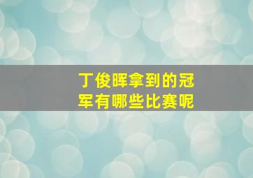 丁俊晖拿到的冠军有哪些比赛呢