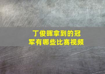 丁俊晖拿到的冠军有哪些比赛视频