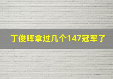 丁俊晖拿过几个147冠军了