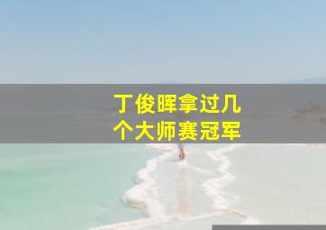 丁俊晖拿过几个大师赛冠军