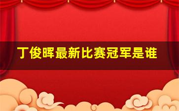 丁俊晖最新比赛冠军是谁