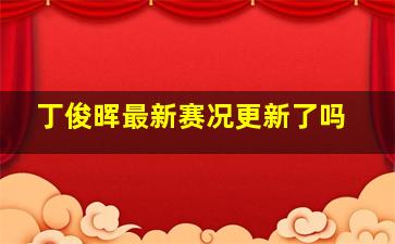 丁俊晖最新赛况更新了吗