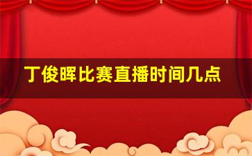 丁俊晖比赛直播时间几点