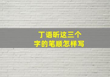 丁语昕这三个字的笔顺怎样写