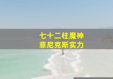 七十二柱魔神菲尼克斯实力