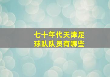 七十年代天津足球队队员有哪些