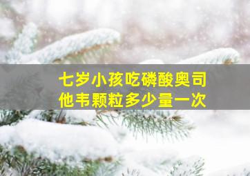 七岁小孩吃磷酸奥司他韦颗粒多少量一次