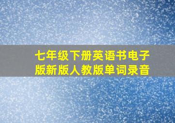 七年级下册英语书电子版新版人教版单词录音