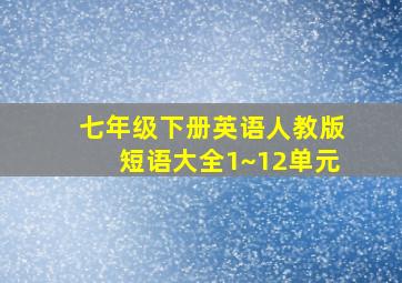 七年级下册英语人教版短语大全1~12单元