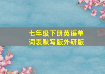 七年级下册英语单词表默写版外研版