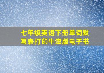 七年级英语下册单词默写表打印牛津版电子书