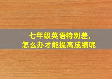 七年级英语特别差,怎么办才能提高成绩呢