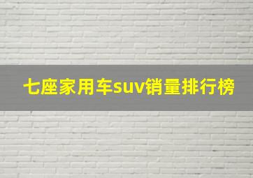 七座家用车suv销量排行榜