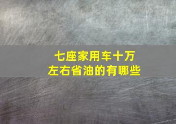 七座家用车十万左右省油的有哪些