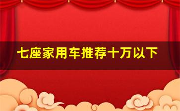 七座家用车推荐十万以下