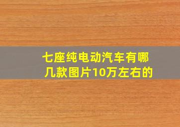 七座纯电动汽车有哪几款图片10万左右的