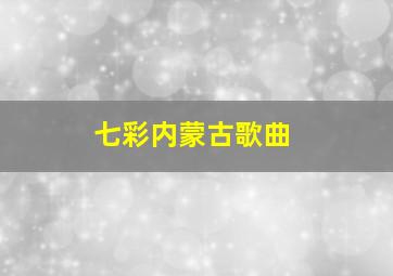 七彩内蒙古歌曲