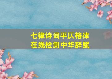 七律诗词平仄格律在线检测中华辞赋