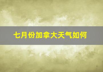 七月份加拿大天气如何