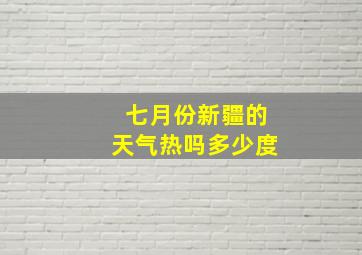 七月份新疆的天气热吗多少度