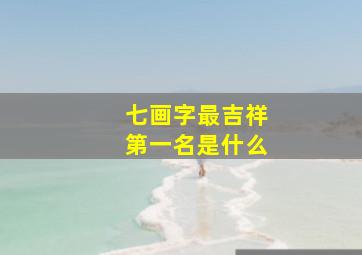 七画字最吉祥第一名是什么