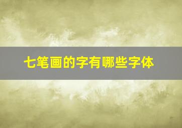 七笔画的字有哪些字体