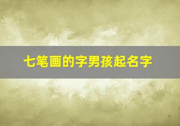 七笔画的字男孩起名字