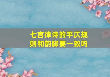 七言律诗的平仄规则和韵脚要一致吗