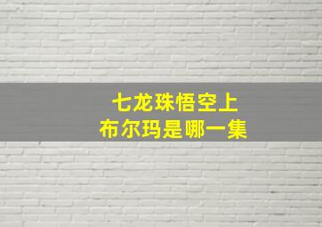 七龙珠悟空上布尔玛是哪一集